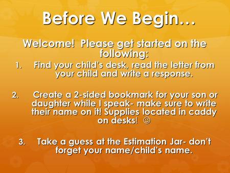 Before We Begin… Welcome! Please get started on the following: 1. Find your child’s desk, read the letter from your child and write a response. 2. Create.