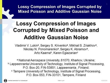 1 Vladimir Lukin 19/08/2009 Lossy Compression of Images Corrupted by Mixed Poisson and Additive Gaussian Noise Vladimir V. Lukin a, Sergey S. Krivenko.