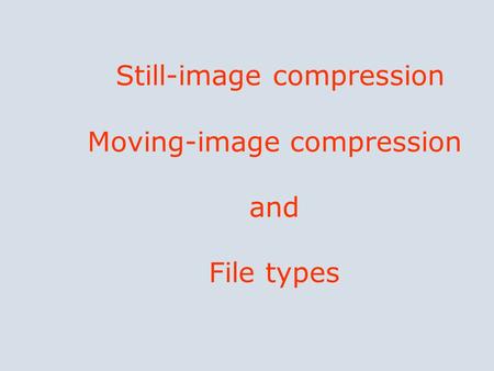 Still-image compression Moving-image compression and File types.