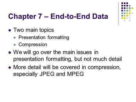 Chapter 7 – End-to-End Data Two main topics Presentation formatting Compression We will go over the main issues in presentation formatting, but not much.