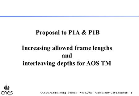 CCSDS P1A/B Meeting - Frascati - Nov 8, 2001 - Gilles Moury, Guy Lesthievent - 1 Proposal to P1A & P1B Increasing allowed frame lengths and interleaving.