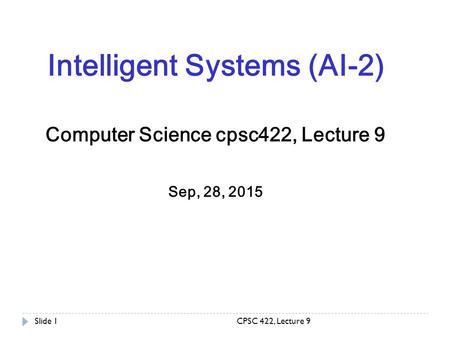 CPSC 422, Lecture 9Slide 1 Intelligent Systems (AI-2) Computer Science cpsc422, Lecture 9 Sep, 28, 2015.