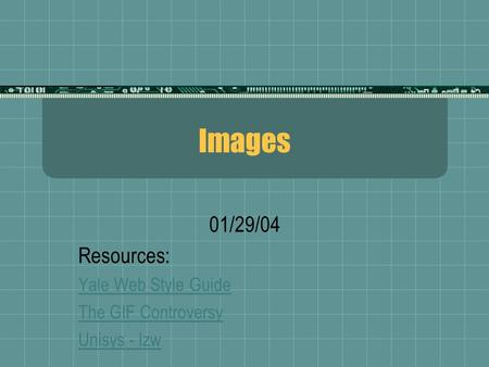 Images 01/29/04 Resources: Yale Web Style Guide The GIF Controversy Unisys - lzw.