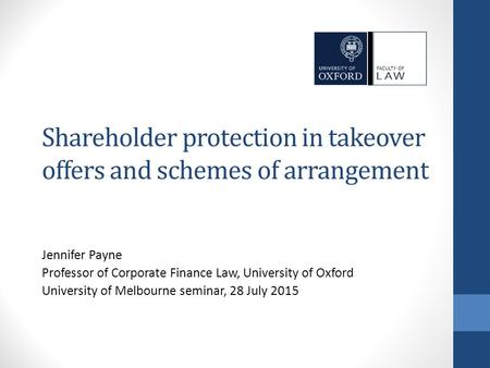 Shareholder protection in takeover offers and schemes of arrangement Jennifer Payne Professor of Corporate Finance Law, University of Oxford University.