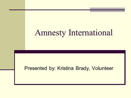 Amnesty International Presented by: Kristina Brady, Volunteer.