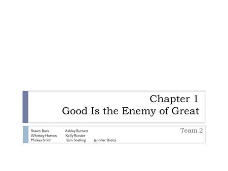 Chapter 1 Good Is the Enemy of Great Team 2 Shawn Buck Ashley Burnett Whitney Horton Kelly Riester Mickea Smith Sam Snelling Jennifer Shotts.