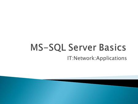 IT:Network:Applications.  “Business runs on databases…” ◦ Understatement!  Requirements  Installation  Creating Databases  SIMPLE query ◦ Just enough.