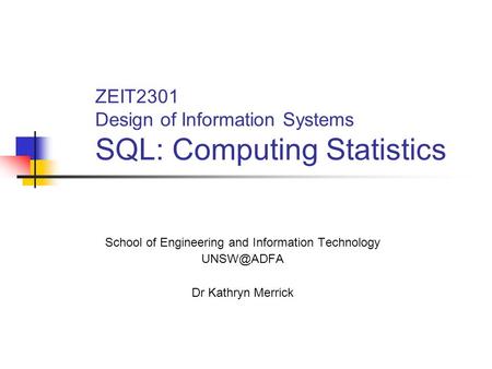 ZEIT2301 Design of Information Systems SQL: Computing Statistics School of Engineering and Information Technology Dr Kathryn Merrick.