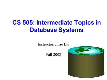 CS 505: Intermediate Topics in Database Systems Instructor: Jinze Liu Fall 2008.