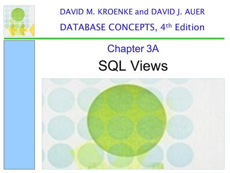 SQL Views Chapter 3A DAVID M. KROENKE and DAVID J. AUER DATABASE CONCEPTS, 4 th Edition.