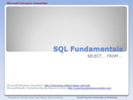 Prepared by Jennifer Kreie, New Mexico State UniversityHosted by the University of Arkansas Microsoft Enterprise Consortium SQL Fundamentals SELECT … FROM.