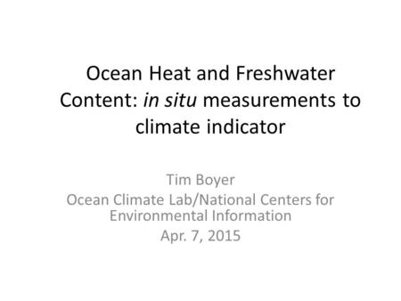 Ocean Heat and Freshwater Content: in situ measurements to climate indicator Tim Boyer Ocean Climate Lab/National Centers for Environmental Information.