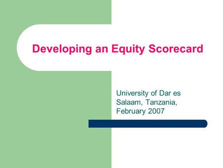 Developing an Equity Scorecard University of Dar es Salaam, Tanzania, February 2007.