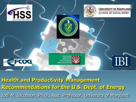 1 Health and Productivity Management Recommendations for the U.S. Dept. of Energy Jodi M. Jacobson, Ph.D., Asst. Professor, University of Maryland.