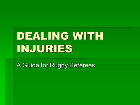 DEALING WITH INJURIES A Guide for Rugby Referees.