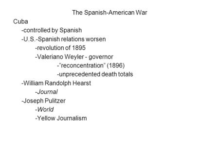 The Spanish-American War Cuba -controlled by Spanish -U.S.-Spanish relations worsen -revolution of 1895 -Valeriano Weyler - governor -”reconcentration”