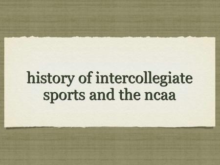 History of intercollegiate sports and the ncaa. EDUCATION The NCAA’s father was football and its mother was higher education. Harvard College, founded.