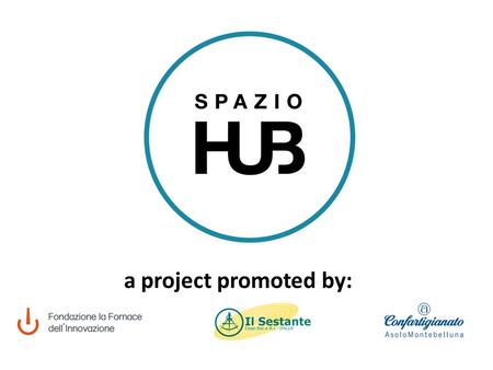 A project promoted by:. the project WHAT IS SPAZIO HUB? SPAZIO HUB IS A PROJECT THAT WANTS TO INVOLVE PEOPLE IN TURNING THEIR OWN PASSIONS, SKILLS AND.