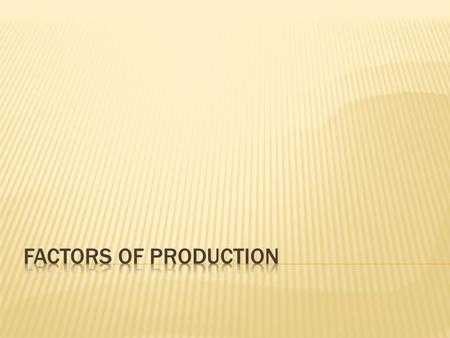  Define the factors of production and describe how they interrelate  Explain what happens when the factors of production interact with entrepreneurism.