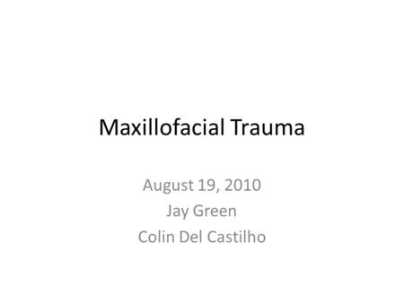 Maxillofacial Trauma August 19, 2010 Jay Green Colin Del Castilho.