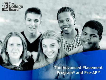 The Advanced Placement Program ® and Pre-AP™. Prepare, Inspire, Connect It’s not just an Examination. It’s not just a Course. It’s an International Program.