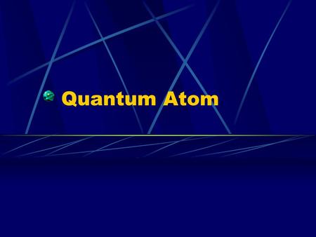 Quantum Atom. Louis deBroglie Suggested if energy has particle nature then particles should have a wave nature Particle wavelength given by λ = h/ mv.