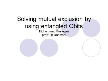 Solving mutual exclusion by using entangled Qbits Mohammad Rastegari proff: Dr.Rahmani.