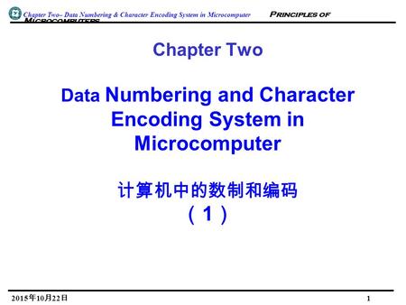 Chapter Two– Data Numbering & Character Encoding System in Microcomputer Principles of Microcomputers 2015年10月22日 2015年10月22日 2015年10月22日 2015年10月22日 2015年10月22日.