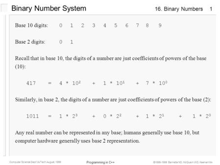 16. Binary Numbers Programming in C++ Computer Science Dept Va Tech August, 1999 ©1995-1999 Barnette ND, McQuain WD, Keenan MA 1 Binary Number System Base.