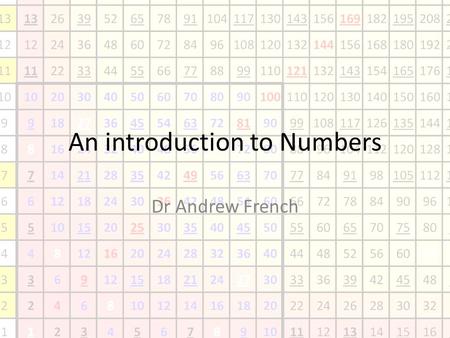 An introduction to Numbers Dr Andrew French. You will need to consult your times table and your tables of integer powers.