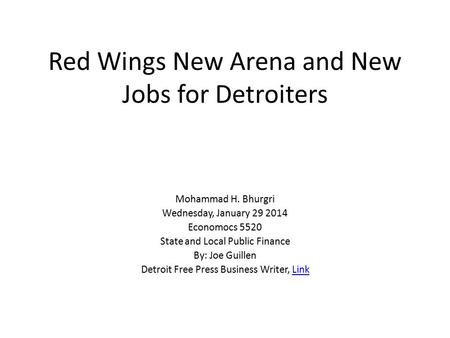 Red Wings New Arena and New Jobs for Detroiters Mohammad H. Bhurgri Wednesday, January 29 2014 Economocs 5520 State and Local Public Finance By: Joe Guillen.