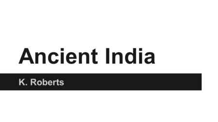 Ancient India K. Roberts. Geography Located along the Indus and Ganges River Himalaya mountains to the northeast Monsoons Summer - blows from the south.