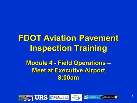 1 Module 4 - Field Operations – Meet at Executive Airport 8:00am FDOT Aviation Pavement Inspection Training.