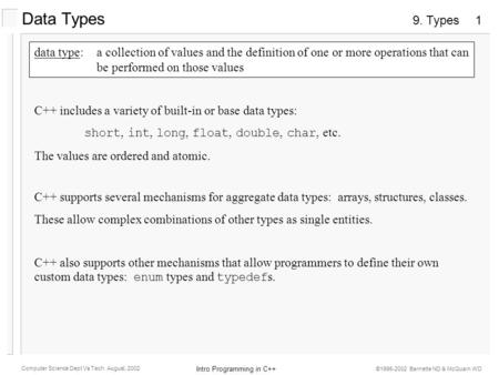 9. Types Intro Programming in C++ Computer Science Dept Va Tech August, 2002 ©1995-2002 Barnette ND & McQuain WD 1 Data Types data type:a collection of.