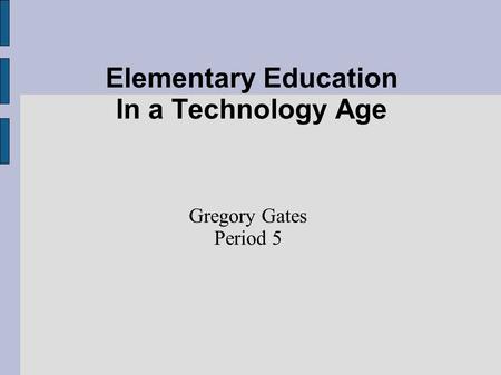 Elementary Education In a Technology Age Gregory Gates Period 5.