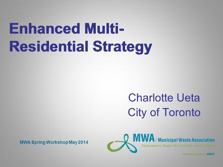 Enhanced Multi- Residential Strategy Charlotte Ueta City of Toronto MWA Spring Workshop May 2014.