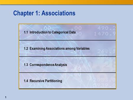 Chapter 1: Associations 1.1 Introduction to Categorical Data 1.2 Examining Associations among Variables 1.3 Correspondence Analysis 1.4 Recursive Partitioning.