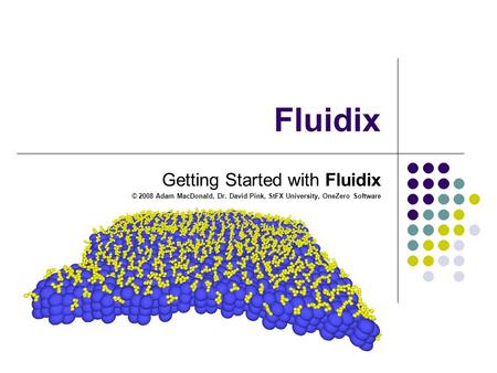 Fluidix Getting Started with Fluidix © 2008 Adam MacDonald, Dr. David Pink, StFX University, OneZero Software.