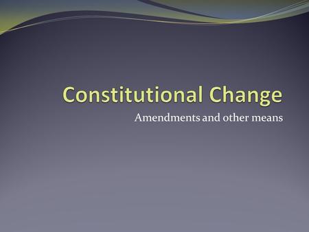 Amendments and other means. Changes… Why? Then… Small, Agricultural 1,300 miles Less than 4 million Now… 300 + million 50 states.