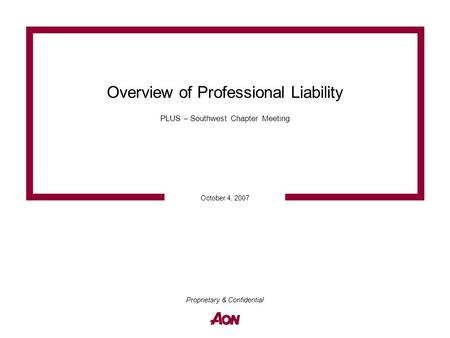 October 4, 2007 Proprietary & Confidential Overview of Professional Liability PLUS – Southwest Chapter Meeting.