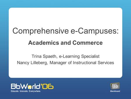 Comprehensive e-Campuses: Academics and Commerce Trina Spaeth, e-Learning Specialist Nancy Lilleberg, Manager of Instructional Services.