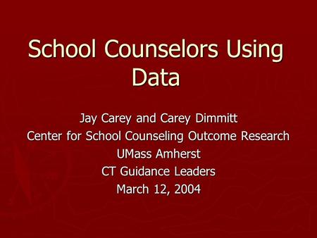 School Counselors Using Data Jay Carey and Carey Dimmitt Center for School Counseling Outcome Research UMass Amherst CT Guidance Leaders March 12, 2004.