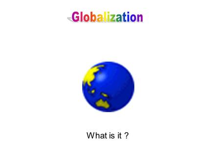 What is it ?. An economic phenomenon? A social phenomenon? A cultural phenomenon? “the process through which an increasingly free flow of ideas, people,