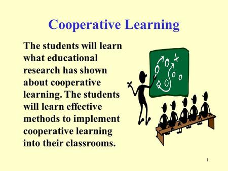 Cooperative Learning The students will learn what educational research has shown about cooperative learning. The students will learn effective methods.