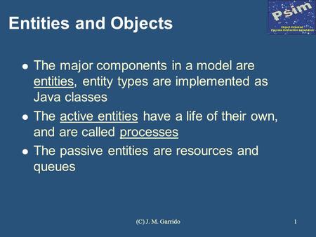 Entities and Objects The major components in a model are entities, entity types are implemented as Java classes The active entities have a life of their.