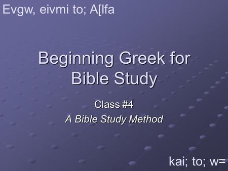 Beginning Greek for Bible Study Class #4 A Bible Study Method Evgw, eivmi to; A[lfa kai; to; w=