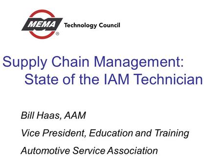 Supply Chain Management: State of the IAM Technician Bill Haas, AAM Vice President, Education and Training Automotive Service Association.