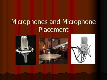 Microphones and Microphone Placement What is Microphone and how it works Types of Microphones Types of Microphones Choosing a Microphone Choosing a Microphone.