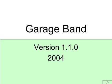 Version 1.1.0 2004 Garage Band. GarageBand Features: Create Instrument or Vocal Tracks Input 1,000 Royalty-Free Loops Edit the Music Scores Mix Volume.