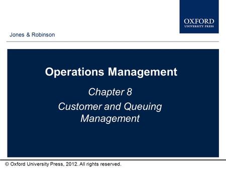 Type author names here © Oxford University Press, 2012. All rights reserved. Operations Management Chapter 8 Customer and Queuing Management Jones & Robinson.